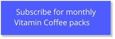 Subscribe for monthly  Vitamin Coffee packs